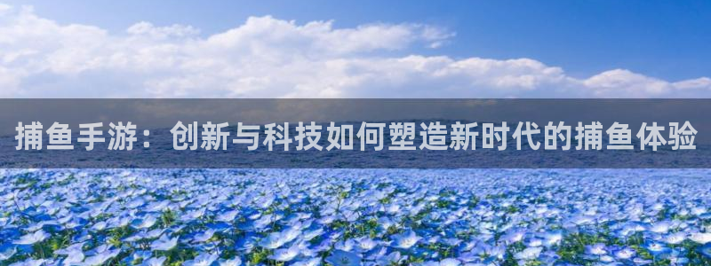 恩佐娱乐登陆：捕鱼手游：创新与科技如何塑造新时代的捕鱼体验