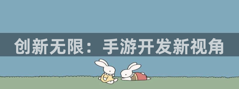 恩佐娱乐平台正规吗可靠吗：创新无限：手游开发新视角
