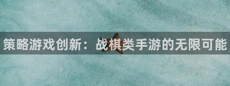 恩佐娱乐平台正规吗安全吗：策略游戏创新：战棋类手游的无限可能