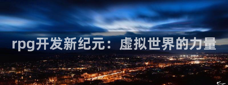 恩佐娱乐登陆：rpg开发新纪元：虚拟世界的力量