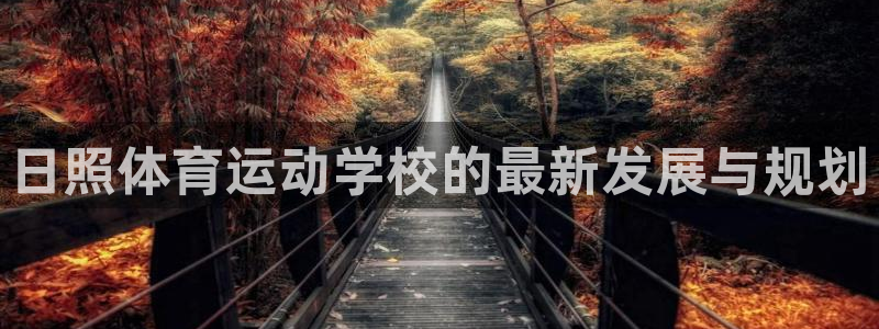 xc体育app官方网站：日照体育运动学校的最新发展与规划