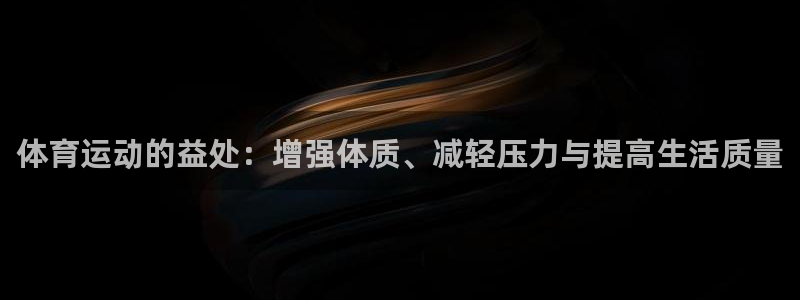 xc体育：体育运动的益处：增强体质、减轻压力与提高生活质量