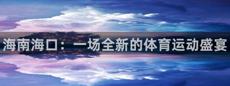 xc体育app官方网站：海南海口：一场全新的体育运动盛宴
